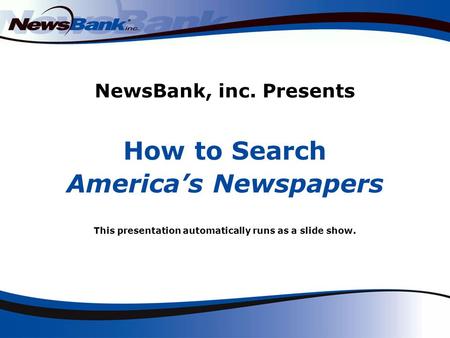 NewsBank, inc. Presents How to Search America’s Newspapers This presentation automatically runs as a slide show.