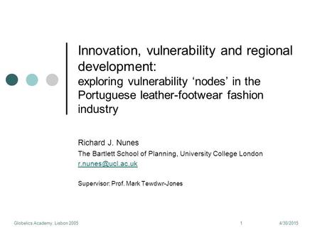 4/30/2015Globelics Academy, Lisbon 20051 Innovation, vulnerability and regional development: exploring vulnerability ‘nodes’ in the Portuguese leather-footwear.