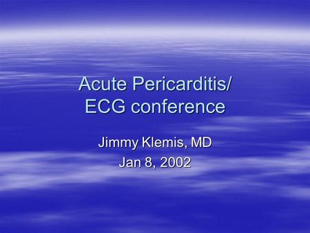 Acute Pericarditis/ ECG conference Jimmy Klemis, MD Jan 8, 2002.