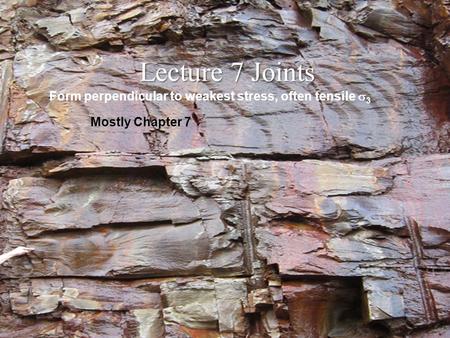 Lecture 7 Joints Form perpendicular to weakest stress, often tensile s3 Mostly Chapter 7.