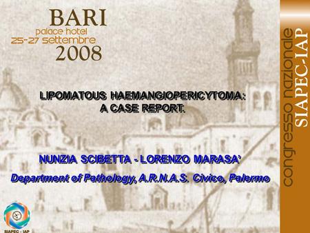 LIPOMATOUS HAEMANGIOPERICYTOMA: A CASE REPORT. LIPOMATOUS HAEMANGIOPERICYTOMA: A CASE REPORT. NUNZIA SCIBETTA - LORENZO MARASA’ Department of Pathology,