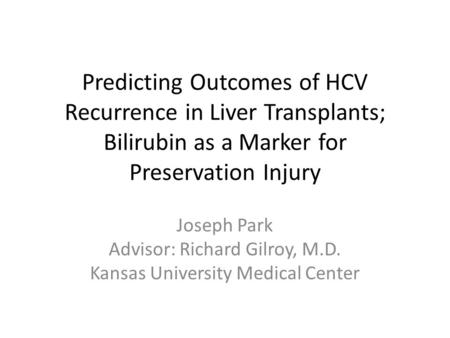 Predicting Outcomes of HCV Recurrence in Liver Transplants; Bilirubin as a Marker for Preservation Injury Joseph Park Advisor: Richard Gilroy, M.D. Kansas.