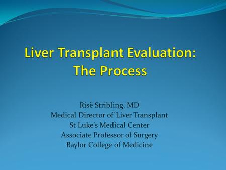 Risё Stribling, MD Medical Director of Liver Transplant St Luke’s Medical Center Associate Professor of Surgery Baylor College of Medicine.