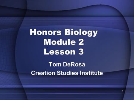 Honors Biology Module 2 Lesson 3 Tom DeRosa Creation Studies Institute 1.