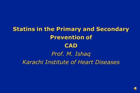 Statins in the Primary and Secondary Prevention of CAD Prof. M. Ishaq Karachi Institute of Heart Diseases.