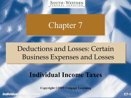 Individual Income Taxes C7-1 Chapter 7 Deductions and Losses: Certain Business Expenses and Losses Copyright ©2009 Cengage Learning Individual Income Taxes.