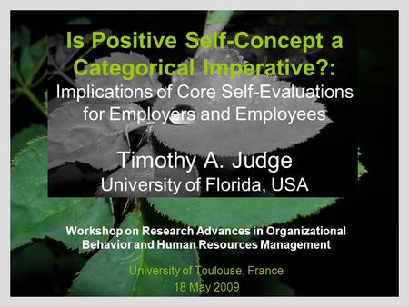 Is Positive Self-Concept a Categorical Imperative?: Implications of Core Self-Evaluations for Employers and Employees Timothy A. Judge University of Florida,