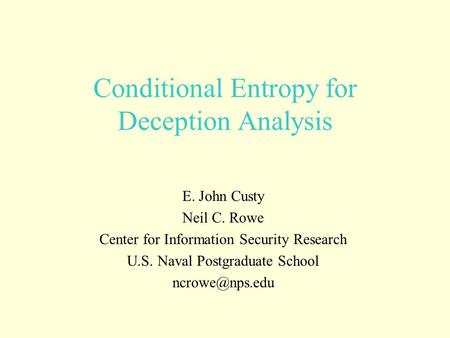 Conditional Entropy for Deception Analysis E. John Custy Neil C. Rowe Center for Information Security Research U.S. Naval Postgraduate School