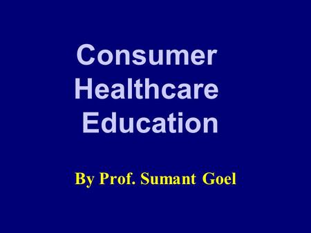 Consumer Healthcare Education By Prof. Sumant Goel.