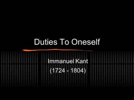 Duties To Oneself Immanuel Kant (1724 - 1804). Biographical Info Born in Konigsberg, Prussia - now Kalingrad, Russia, near Sweden. Kant lectured at the.