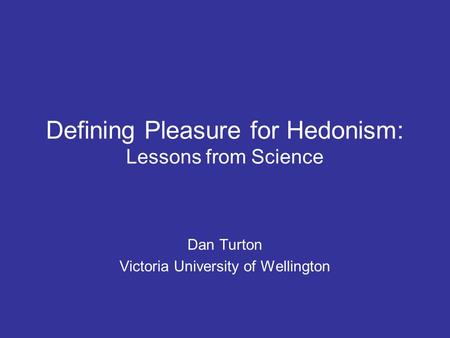 Defining Pleasure for Hedonism: Lessons from Science Dan Turton Victoria University of Wellington.