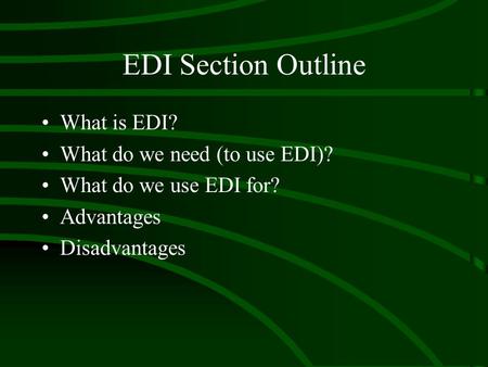 EDI Section Outline What is EDI? What do we need (to use EDI)? What do we use EDI for? Advantages Disadvantages.