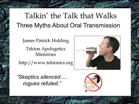 Talkin’ the Talk that Walks Three Myths About Oral Transmission James Patrick Holding Tekton Apologetics Ministries  “Skeptics.