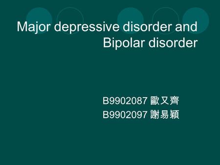 Major depressive disorder and Bipolar disorder B9902087 歐又齊 B9902097 謝易穎.