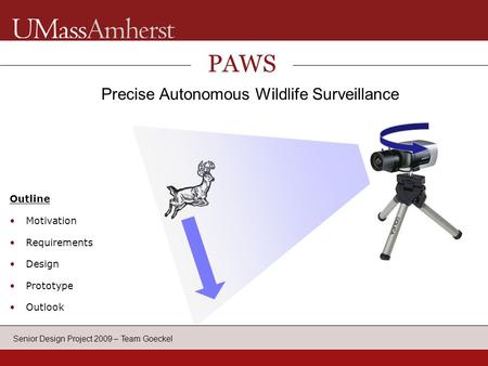 Senior Design Project 2009 – Team Goeckel PAWS Precise Autonomous Wildlife Surveillance Outline Motivation Requirements Design Prototype Outlook Application.