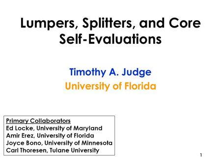 1 Lumpers, Splitters, and Core Self-Evaluations Timothy A. Judge University of Florida Primary Collaborators Ed Locke, University of Maryland Amir Erez,