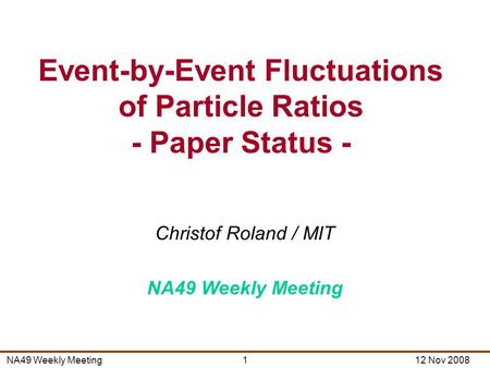 NA49 Weekly Meeting12 Nov 20081 Christof Roland / MIT NA49 Weekly Meeting Event-by-Event Fluctuations of Particle Ratios - Paper Status -