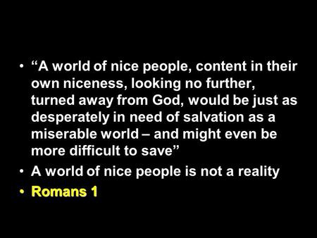 “A world of nice people, content in their own niceness, looking no further, turned away from God, would be just as desperately in need of salvation as.