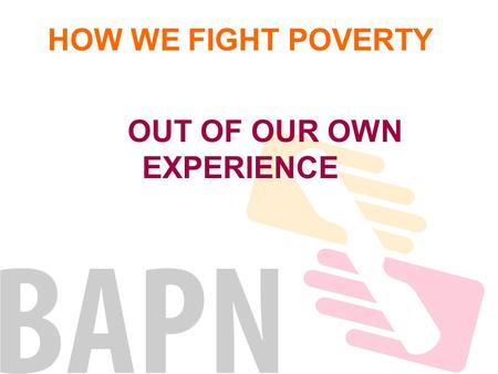 HOW WE FIGHT POVERTY OUT OF OUR OWN EXPERIENCE. EAPNEUROPEAN BAPNNATIONAL Regional Networks REGIONAL Associations where people experiencing LOCAL poverty.