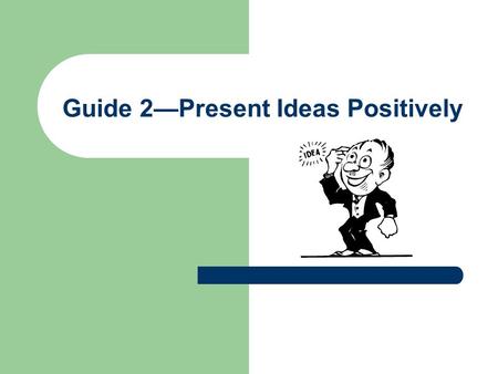 Guide 2—Present Ideas Positively. Disagree But Do Not be Disagreeable Being able to disagree without being disagreeable is an art. Good writers learn.