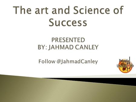 The art and Science of Success  PRESENTED  BY: JAHMAD CANLEY