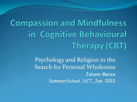 Psychology and Religion in the Search for Personal Wholeness Johann Maree SummerSchool, UCT, Jan. 2012.