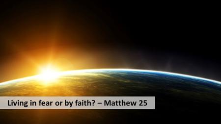 Living in fear or by faith? – Matthew 25. Consider it pure joy, my brothers and sisters, whenever you face trials of many kinds, because you know that.