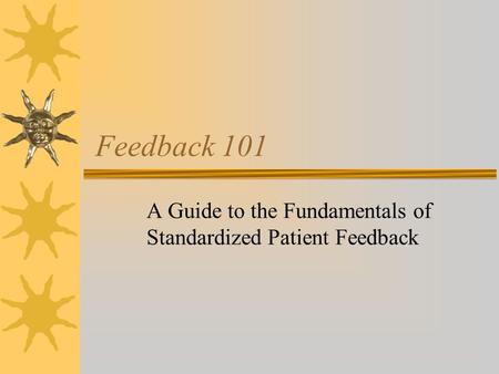 Feedback 101 A Guide to the Fundamentals of Standardized Patient Feedback.