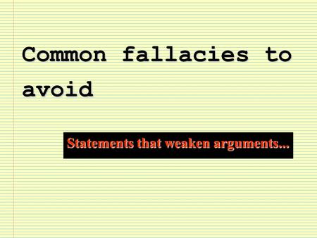 Common fallacies to avoid Statements that weaken arguments...