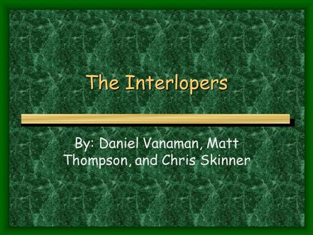 The Interlopers By: Daniel Vanaman, Matt Thompson, and Chris Skinner.