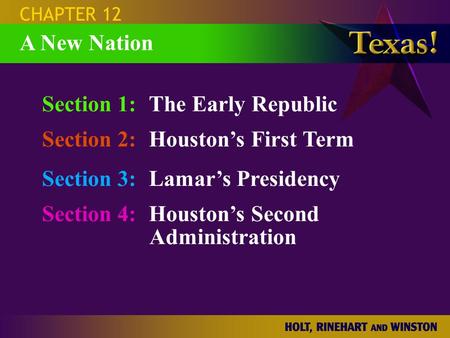 Section 1:The Early Republic Section 2:Houston’s First Term Section 3:Lamar’s Presidency Section 4:Houston’s Second Administration CHAPTER 12 A New Nation.