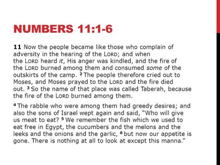 NUMBERS 11:1-6 11 Now the people became like those who complain of adversity in the hearing of the L ORD ; and when the L ORD heard it, His anger was kindled,