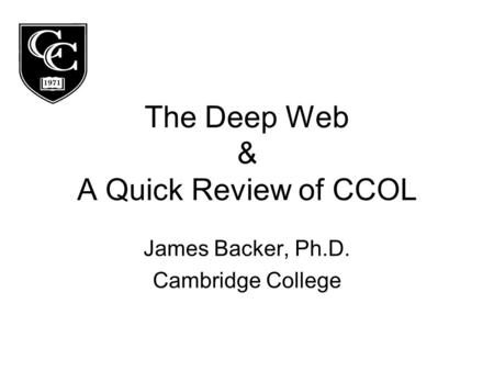 The Deep Web & A Quick Review of CCOL James Backer, Ph.D. Cambridge College.