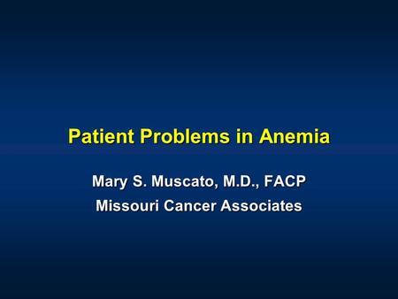 Patient Problems in Anemia Mary S. Muscato, M.D., FACP Missouri Cancer Associates Mary S. Muscato, M.D., FACP Missouri Cancer Associates.