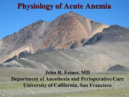 Physiology of Acute Anemia John R. Feiner, MD Department of Anesthesia and Perioperative Care University of California, San Francisco.