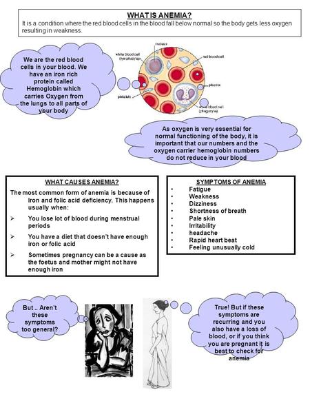 WHAT IS ANEMIA? It is a condition where the red blood cells in the blood fall below normal so the body gets less oxygen resulting in weakness. We are the.