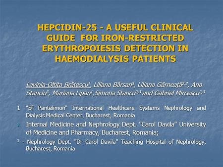 HEPCIDIN-25 - A USEFUL CLINICAL GUIDE FOR IRON-RESTRICTED ERYTHROPOIESIS DETECTION IN HAEMODIALYSIS PATIENTS Lavinia-Oltița Brătescu 1, Liliana Bârsan.