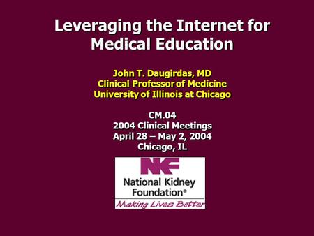 Leveraging the Internet for Medical Education John T. Daugirdas, MD Clinical Professor of Medicine University of Illinois at Chicago CM.04 2004 Clinical.