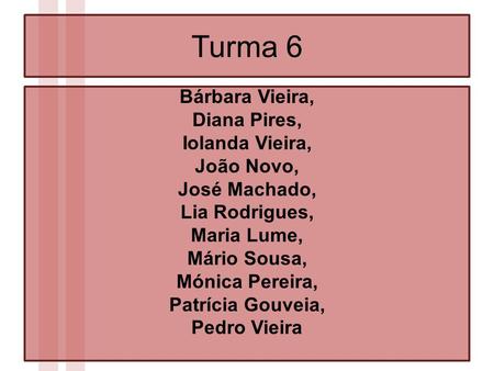 Turma 6 Bárbara Vieira, Diana Pires, Iolanda Vieira, João Novo, José Machado, Lia Rodrigues, Maria Lume, Mário Sousa, Mónica Pereira, Patrícia Gouveia,