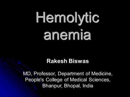 Hemolytic anemia Rakesh Biswas MD, Professor, Department of Medicine, People's College of Medical Sciences, Bhanpur, Bhopal, India.