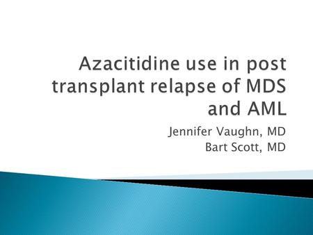 Jennifer Vaughn, MD Bart Scott, MD.  Myelodysplastic syndromes ◦ Clonal hematopoetic disorder in which ineffective or dysplastic cell production leads.