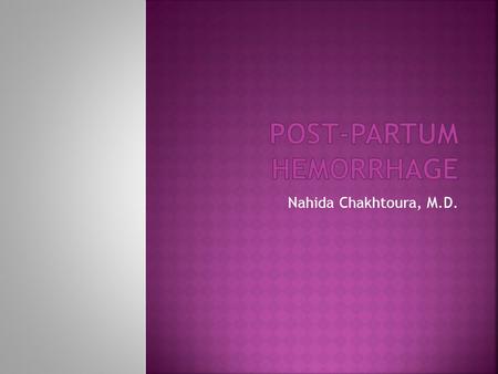 Nahida Chakhtoura, M.D..  Postpartum hemorrhage (PPH): leading cause of maternal mortality worldwide  Prevalence rate: 6%  Africa has highest prevalence.