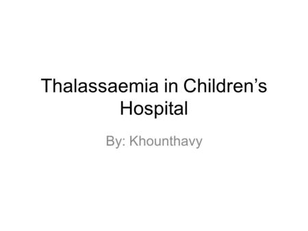 Thalassaemia in Children’s Hospital By: Khounthavy.