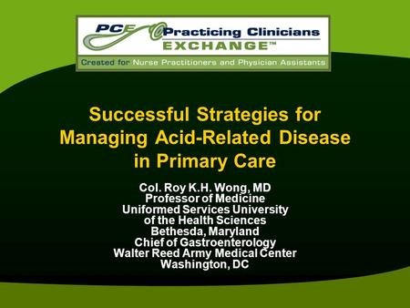 Successful Strategies for Managing Acid-Related Disease in Primary Care Col. Roy K.H. Wong, MD Professor of Medicine Uniformed Services University of the.