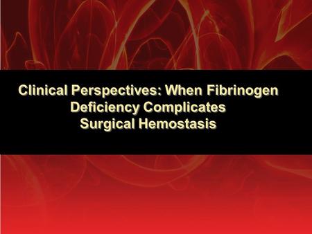 Clinical Perspectives: When Fibrinogen Deficiency Complicates Surgical Hemostasis.