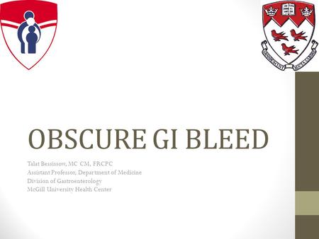 OBSCURE GI BLEED Talat Bessissow, MC CM, FRCPC