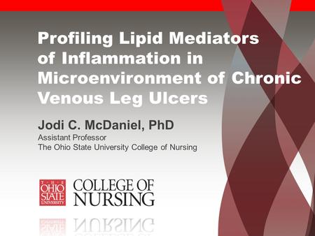 Profiling Lipid Mediators of Inflammation in Microenvironment of Chronic Venous Leg Ulcers Jodi C. McDaniel, PhD Assistant Professor The Ohio State University.