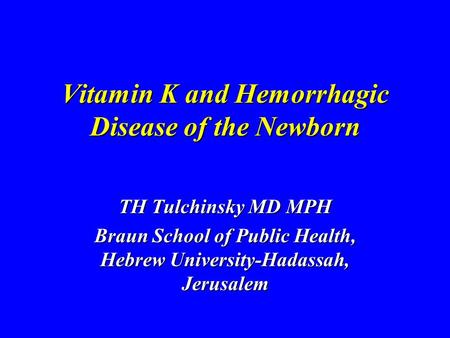 Vitamin K and Hemorrhagic Disease of the Newborn TH Tulchinsky MD MPH Braun School of Public Health, Hebrew University-Hadassah, Jerusalem.