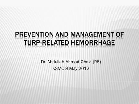 Dr. Abdullah Ahmad Ghazi (R5) KSMC 8 May 2012.  TURP  gold standard in BPH  Using of A-Cog & A-Plt is increasing.  4% on A-Cog  37% on A-plt.