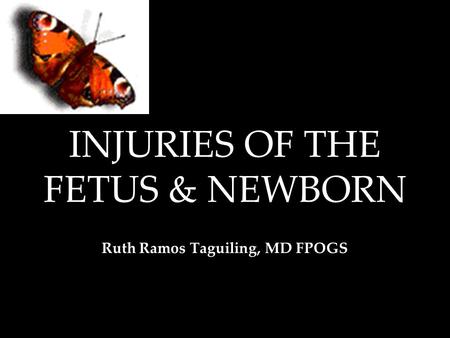 INJURIES OF THE FETUS & NEWBORN Ruth Ramos Taguiling, MD FPOGS.